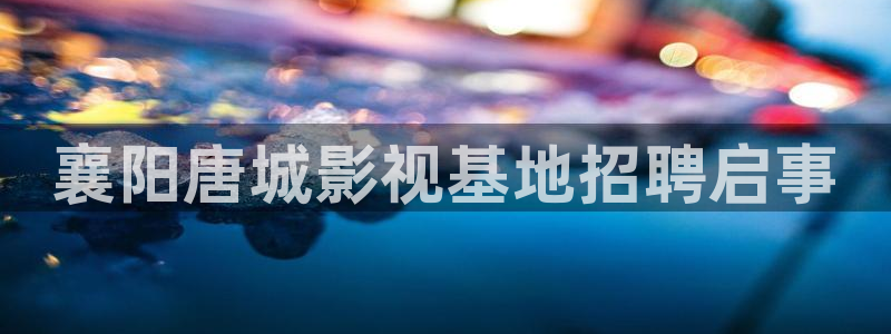 红桃影视 在线观看：襄阳唐城影视基地招聘启事